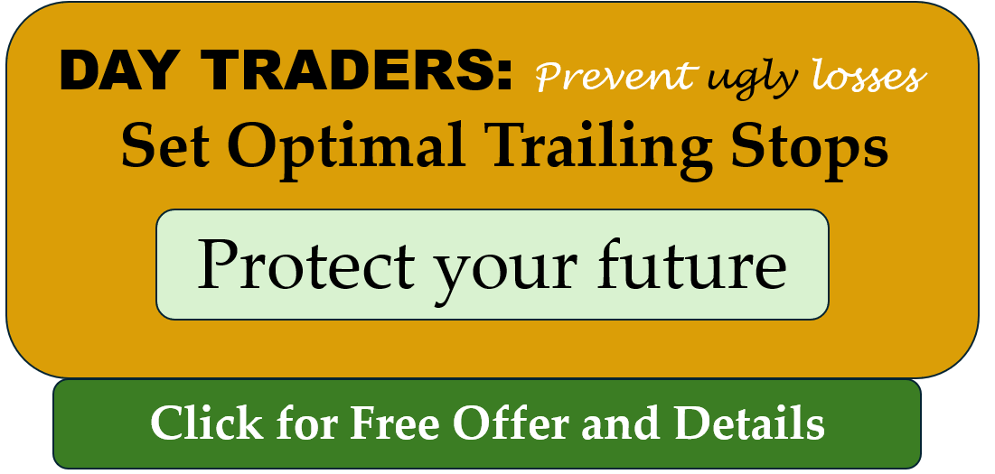 Day Traders: Prevent ugly losses Set Optimal Trailing Stops Protect your Future. Click here for free offer and details